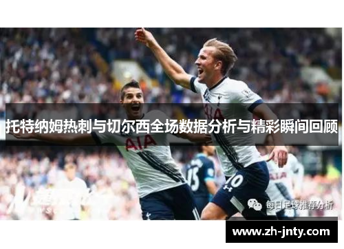 托特纳姆热刺与切尔西全场数据分析与精彩瞬间回顾