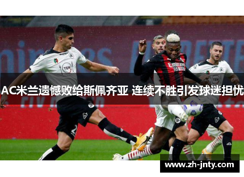 AC米兰遗憾败给斯佩齐亚 连续不胜引发球迷担忧