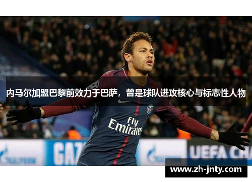 内马尔加盟巴黎前效力于巴萨，曾是球队进攻核心与标志性人物