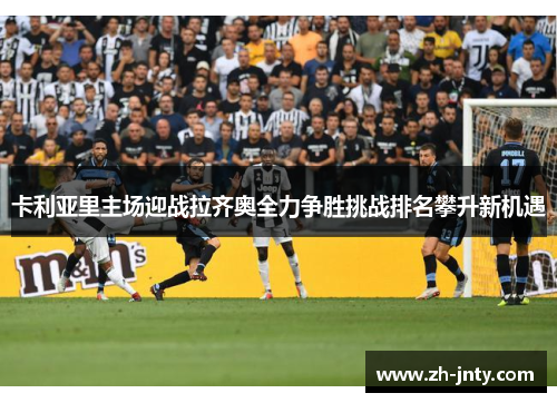 卡利亚里主场迎战拉齐奥全力争胜挑战排名攀升新机遇