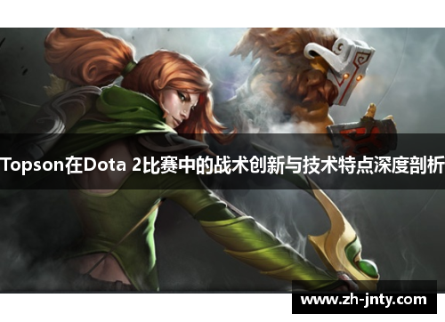Topson在Dota 2比赛中的战术创新与技术特点深度剖析
