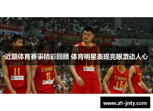 近期体育赛事精彩回顾 体育明星表现亮眼激动人心