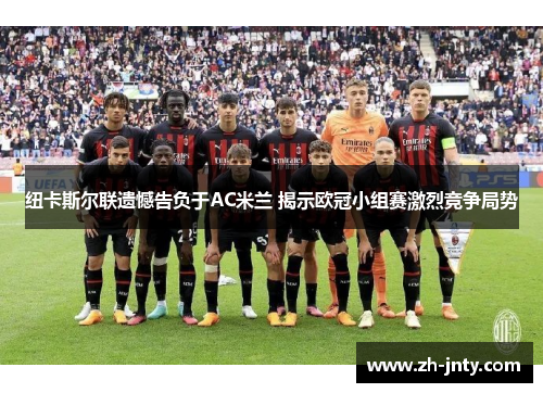 纽卡斯尔联遗憾告负于AC米兰 揭示欧冠小组赛激烈竞争局势