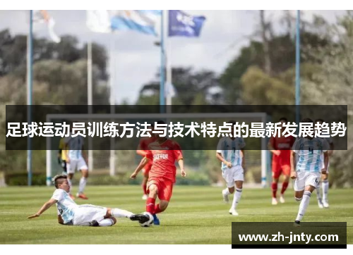 足球运动员训练方法与技术特点的最新发展趋势