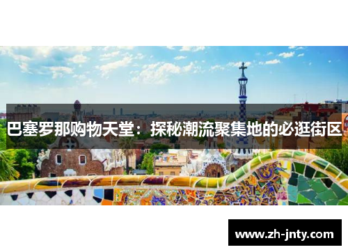 巴塞罗那购物天堂：探秘潮流聚集地的必逛街区