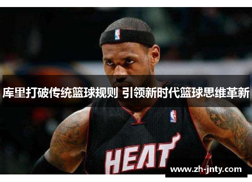 库里打破传统篮球规则 引领新时代篮球思维革新