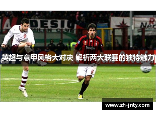 英超与意甲风格大对决 解析两大联赛的独特魅力