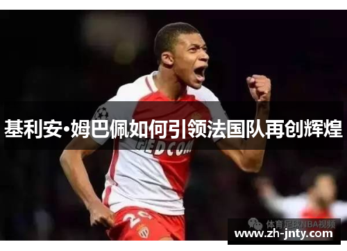基利安·姆巴佩如何引领法国队再创辉煌