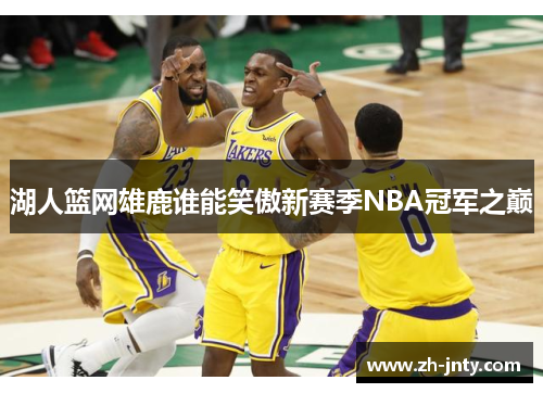 湖人篮网雄鹿谁能笑傲新赛季NBA冠军之巅