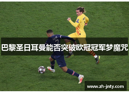 巴黎圣日耳曼能否突破欧冠冠军梦魔咒