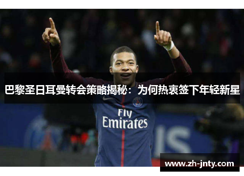 巴黎圣日耳曼转会策略揭秘：为何热衷签下年轻新星