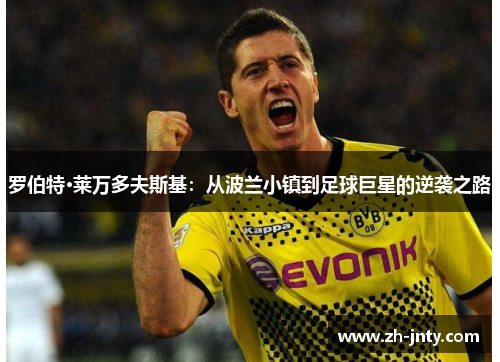 罗伯特·莱万多夫斯基：从波兰小镇到足球巨星的逆袭之路