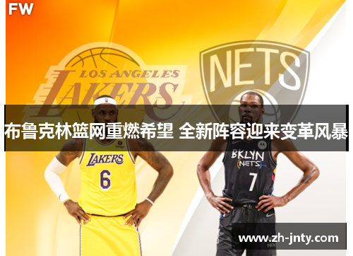 布鲁克林篮网重燃希望 全新阵容迎来变革风暴