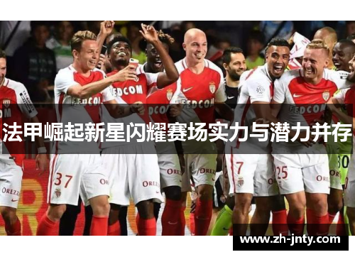 法甲崛起新星闪耀赛场实力与潜力并存