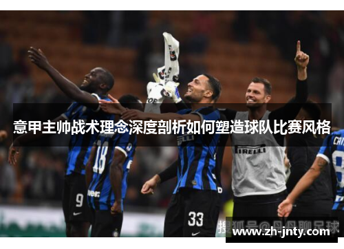 意甲主帅战术理念深度剖析如何塑造球队比赛风格