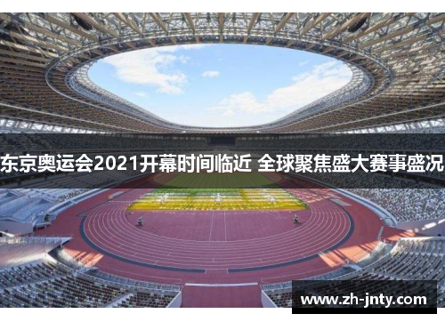 东京奥运会2021开幕时间临近 全球聚焦盛大赛事盛况
