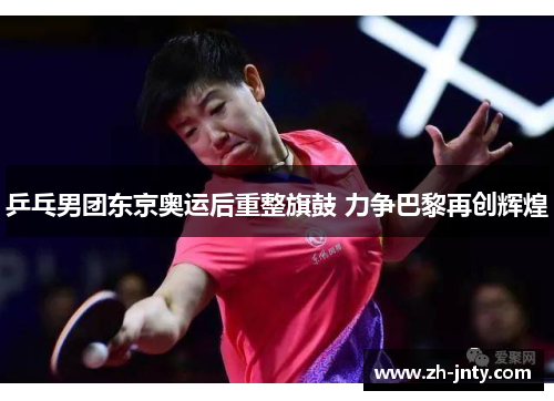 乒乓男团东京奥运后重整旗鼓 力争巴黎再创辉煌